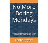 No More Boring Mondays: Your Year-Long Blueprint to Build a Team That’s Engaged, Energized, and All-In