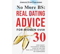 No More BS: Real Dating Advice for Women Over 30: How Smart, Successful Women Over 30 Can Find Real Love Without Games or Compromise