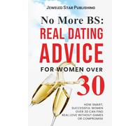 No More BS: Real Dating Advice for Women Over 30: How Smart, Successful Women Over 30 Can Find Real Love Without Games or Compromise