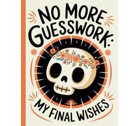 No More Guesswork: My Final Wishes: Everything You Must Know Before I Leave