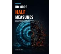 No More Half Measures: How Cybersecurity Fails in the Real World and What Leaders Can Do About It