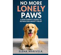 No More Lonely Paws: Proven Steps to Calm Your Dog’s Separation Anxiety and Build a Happier, Stress-Free Home