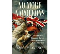 No More Napoleons: How Britain Managed Europe from Waterloo to World War One
