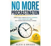 NO MORE PROCRASTINATION: Simple Daily Habits to Beat Laziness, Stay Consistent, and Get Things Done Without Stress