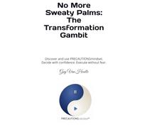 No More Sweaty Palms: The Transformation Gambit: Discover and use PRECAUTIONSmindset. Decide with confidence. Execute without fear.