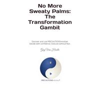 No More Sweaty Palms: The Transformation Gambit: Discover and use PRECAUTIONSmindset. Decide with confidence. Execute without fear.