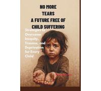 No More Tears: A Future Free of Child Suffering: Strategies to Overcome Inequity, Trauma, and Deprivation for Every Child
