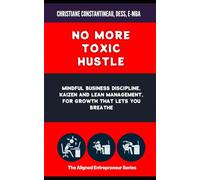 No More Toxic Hustle: Mindful Business Discipline, Kaizen and Lean Management, for Growth That Lets You Breathe