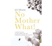 No Mother What!: a mother's journey of grief, getting sober and healing from grandparent alienation