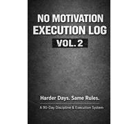 NO MOTIVATION - EXECUTION LOG VOL. 2: Harder Days. Same Rules. A 90-Day Discipline & Execution System