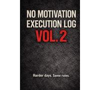 NO MOTIVATION - EXECUTION LOG VOL. 2: Harder Days. Same Rules. A 90-Day Discipline & Execution System