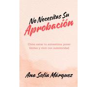 No Necesitas Su Aprobación: Cómo Sanar Tu Autoestima, Poner Límites Y Vivir Con Autenticidad