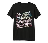 No Need To Worry I Don't Want Your Man Sassy Jokes - Maglietta Premium