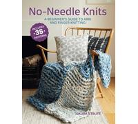 No-Needle Knits: Includes 35 patterns: A Beginner’s Guide to Arm and Finger Knitting