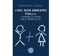 «No, non abbiamo figli.». L'amore ai tempi dell'infertilità