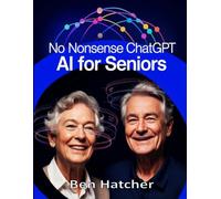 NO NONSENSE ChatGPT and AI FOR SENIORS: A Simple, Step-by-Step Guide for Beginners to Master AI Tools, Stay Connected, and Boost Productivity Without the Jargon.