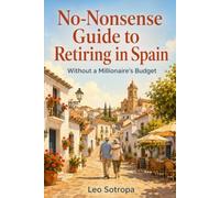 No-Nonsense Guide to Retiring in Spain: Without a Millionaire’s Budget