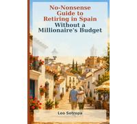 No-Nonsense Guide to Retiring in Spain: Without a Millionaire’s Budget