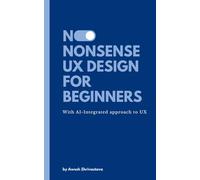 No-Nonsense UX Design for Beginners: Everything you need to know to get started in UX. The AI-Integrated Approach to UX Design