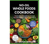 NO-OIL WHOLE FOODS COOKBOOK: Delicious Plant-Powered Recipes for Weight Loss, Heart Health, and Radiant Skin Without a Drop of Oil