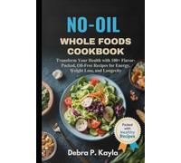 NO-OIL WHOLE FOODS COOKBOOK: Transform Your Health with 100+ Flavor-Packed, Oil-Free Recipes for Energy, Weight Loss, and Longevity