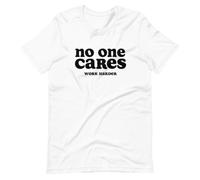 No One Cares Work Harder Graphic Tee Shirt Short Sleeve Unisex T ShirtWhite3XL