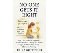 No One Gets It Right: From Their Homes To My Own - What a Decade as a Nanny and Mother Taught Me About What Really Matters in Parenting