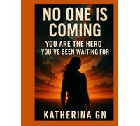 No One Is Coming: You Are the Hero You’ve Been Waiting For: Master Your Mindset, Overcome Fear, and Unlock Unstoppable Confidence to Create the Life You Deserve