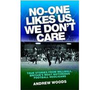 No-One Likes Us, We Don't Care: True Stories from Millwall, Britain's Most Notorious Football Hooligans