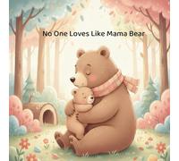 No One Loves Like Mama Bear: A Tender Rhyming Story About a Mama’s Endless Love