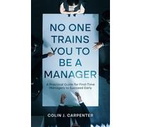 No One Trains You to Be a Manager: A Practical Guide for First-Time Managers to Succeed Early