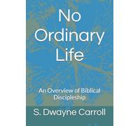 No Ordinary Life: An Overview of Biblical Discipleship