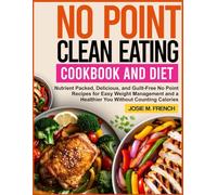 NO POINT CLEAN EATING COOKBOOK AND DIET: Nutrient Packed, Delicious, and Guilt-Free No Point Recipes for Easy Weight Management and a Healthier You Without Counting Calories