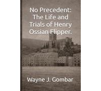 No Precedent: The Life and Trials of Henry Ossian Flipper.