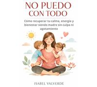 NO PUEDO CON TODO: Cómo recuperar tu calma, energía y bienestar siendo madre sin culpa ni agotamiento