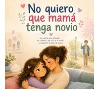 No quiero que mamá tenga novio: Un cuento para entender los cambios, los celos y el miedo a compartir el amor de mamá