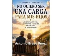 NO QUIERO SER UNA CARGA PARA MIS HIJOS: Cómo prepararte para envejecer con autonomía, tomar decisiones a tiempo y cuidar tu futuro sin poner la vida de tus hijos en pausa