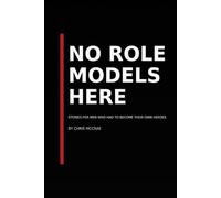 No Role Models Here: Stories for Men Who Had to Become Their Own Heroes: Faith, Fire, and the Art of Becoming Your Own Hero