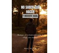 No saber qué hacer y moverte igual: Rompe el estancamiento y elige un rumbo