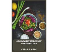 No Salt Dash Diet Kidney Disease Recipes: Easy, Delicious Plant-Forward Dishes Designed to Protect Renal Function and Improve Heart Health