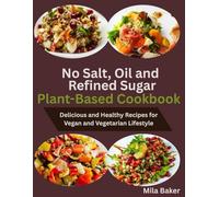 No Salt, Oil and Refined Sugar Plant-Based Cookbook: Delicious and Healthy Recipes for Vegan and Vegetarian Lifestyle
