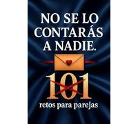 No Se lo Contarás a Nadie. 101 Retos para parejas.: Crea momentos. Crea recuerdos. No apto para parejas aburridas, si para parejas mejores.