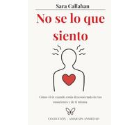 No sé lo que siento: Cómo vivir cuando estás desconectada de tus emociones y de ti misma