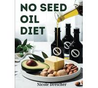 No Seed Oil Diet: Lose Weight, Reduce Inflammation, and Boost Energy by Cutting Toxic Vegetable Oils with Healthy Recipes