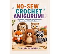 NO-SEW CROCHET AMIGURUMI: A Complete Step-by-Step Guide to Creating Seamless Kawaii Animals for Beginners
