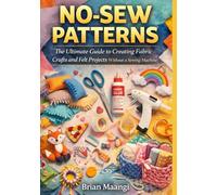 NO-SEW PATTERNS.: The Ultimate Guide to Creating Fabric Crafts and Felt Projects Without a Sewing Machine