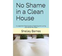 No Shame in a Clean House: A Judgment-Free Guide to Cleaning and Loving the Home You Have