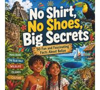 No Shirt, No Shoes, Big Secrets: 50 Fun and Fascinating Facts About Belize