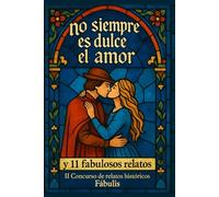 NO SIEMPRE ES DULCE EL AMOR: y 11 fabulosos relatos. II Concurso de relatos históricos Fábulis