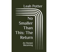 No Smaller Than This: The Return: An Honest Becoming